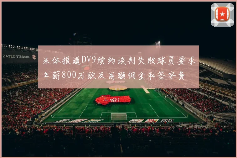 米体报道DV9续约谈判失败球员要求年薪800万欧及高额佣金和签字费