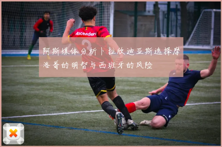 阿斯媒体分析卜拉欣迪亚斯选择摩洛哥的明智与西班牙的风险