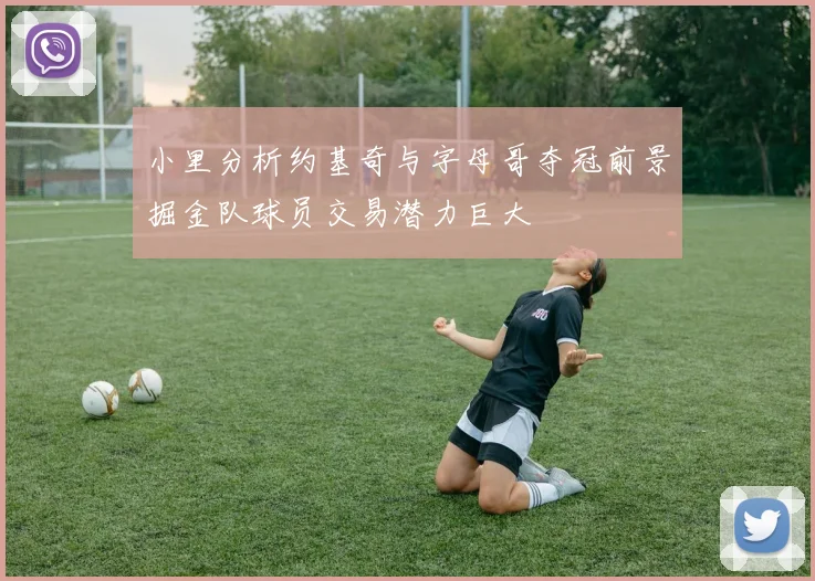 小里分析约基奇与字母哥夺冠前景掘金队球员交易潜力巨大